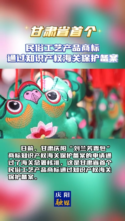 【V視】甘肅省首個民俗工藝產(chǎn)品商標(biāo)通過知識產(chǎn)權(quán)海關(guān)保護(hù)備案